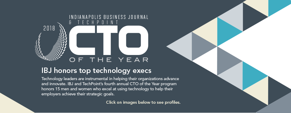 IBJ honors top technology execs
 
Technology leaders are instrumental in helping their organizations advance and innovate. IBJ and TechPoint’s fourth annual CTO of the Year program honors 15 men and women who excel at using technology to help their employers achieve their strategic goals.
 
Click on images below to see profiles.