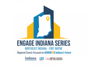 Engage Indiana Series, Northeast Indiana, Fort Wayne, Regional events focused on advancing Indiana's future. Indiana Economic Development Corp, IBJ Media, Inside Indiana Business